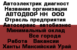 Автоэлектрик-диагност › Название организации ­ АВТОДВОР-НН, ООО › Отрасль предприятия ­ Автосервис, автобизнес › Минимальный оклад ­ 25 000 - Все города Работа » Вакансии   . Ханты-Мансийский,Урай г.